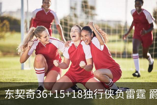 东契奇36+15+18独行侠负雷霆 爵士险胜开拓者